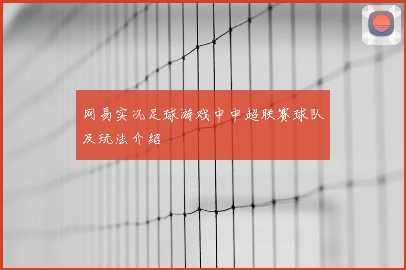 网易实况足球游戏中中超联赛球队及玩法介绍