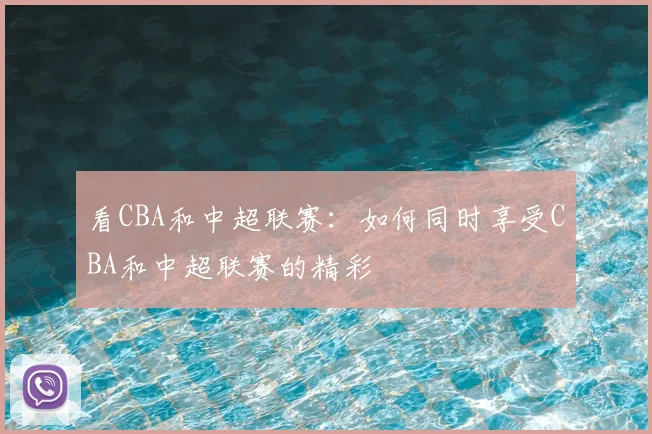 看CBA和中超联赛：如何同时享受CBA和中超联赛的精彩