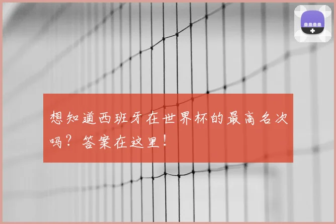 想知道西班牙在世界杯的最高名次吗?答案在这里!