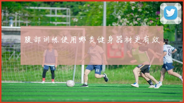 腹部训练使用哪类健身器材更有效