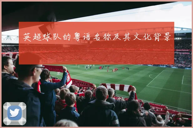 英超球队的粤语名称及其文化背景