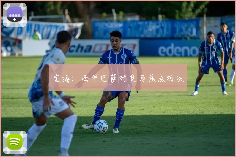 直播：西甲巴萨对皇马焦点对决