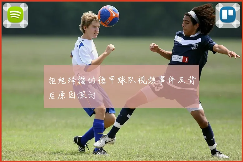 拒绝转播的德甲球队视频事件及背后原因探讨